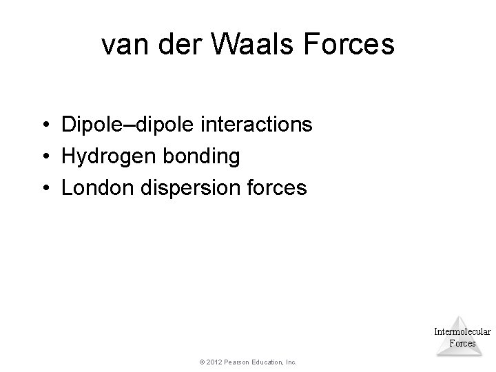 van der Waals Forces • Dipole–dipole interactions • Hydrogen bonding • London dispersion forces van der Waals Forces • Dipole–dipole interactions • Hydrogen bonding • London dispersion forces