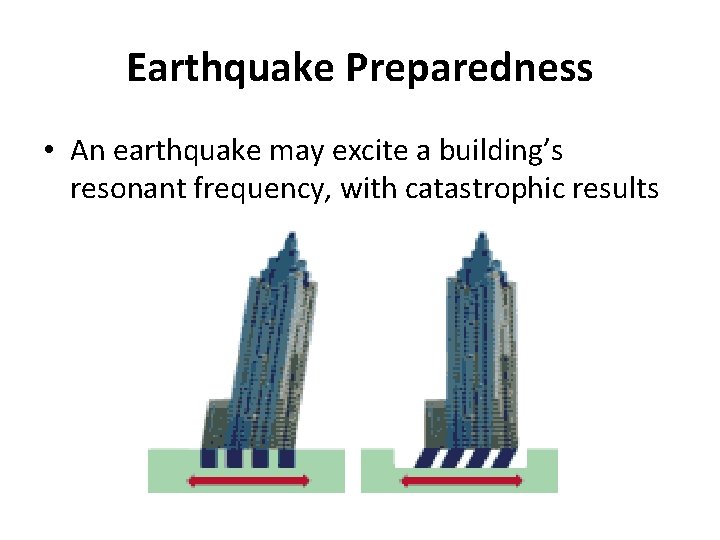 Earthquake Preparedness • An earthquake may excite a building’s resonant frequency, with catastrophic results