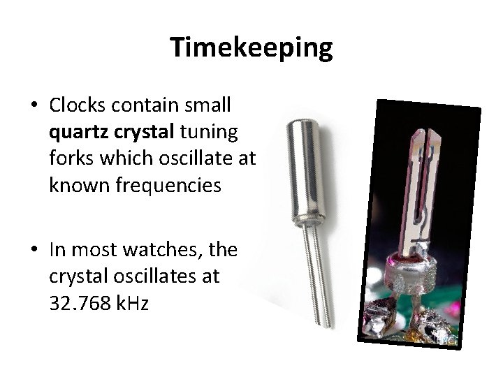 Timekeeping • Clocks contain small quartz crystal tuning forks which oscillate at known frequencies