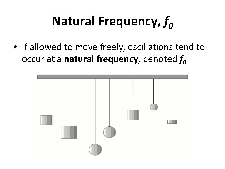 Natural Frequency, f 0 • If allowed to move freely, oscillations tend to occur