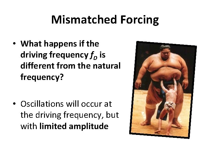 Mismatched Forcing • What happens if the driving frequency f. D is different from