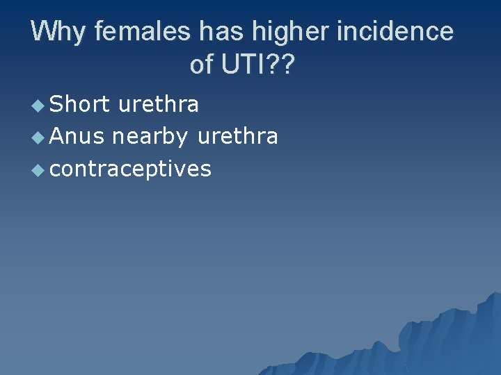 Why females has higher incidence of UTI? ? u Short urethra u Anus nearby