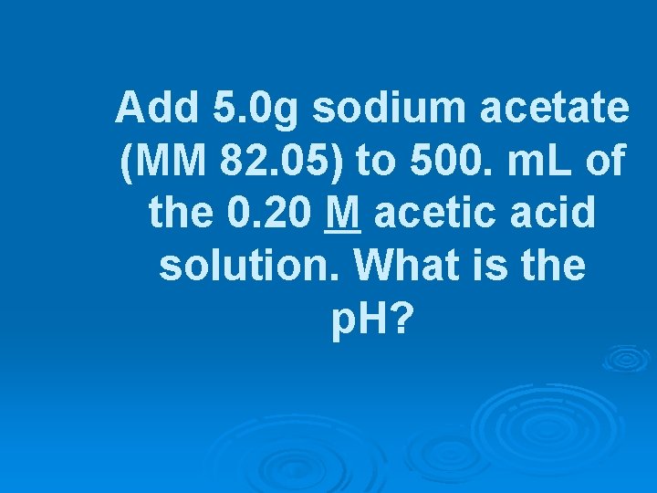Add 5. 0 g sodium acetate (MM 82. 05) to 500. m. L of