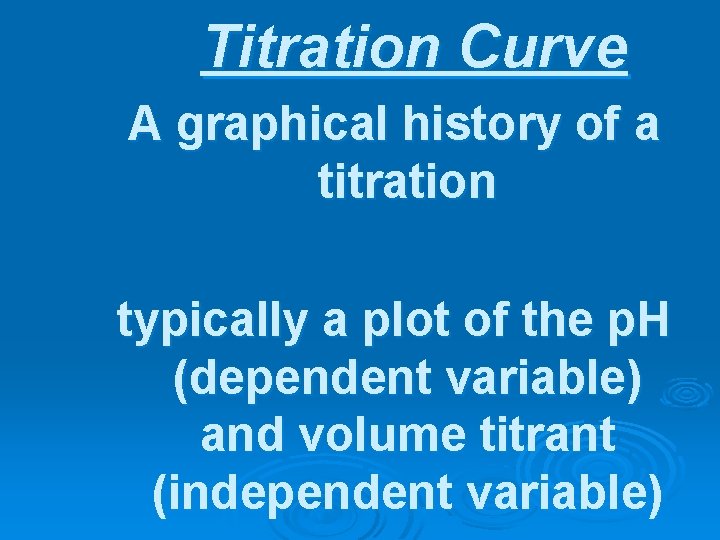 Titration Curve A graphical history of a titration typically a plot of the p.