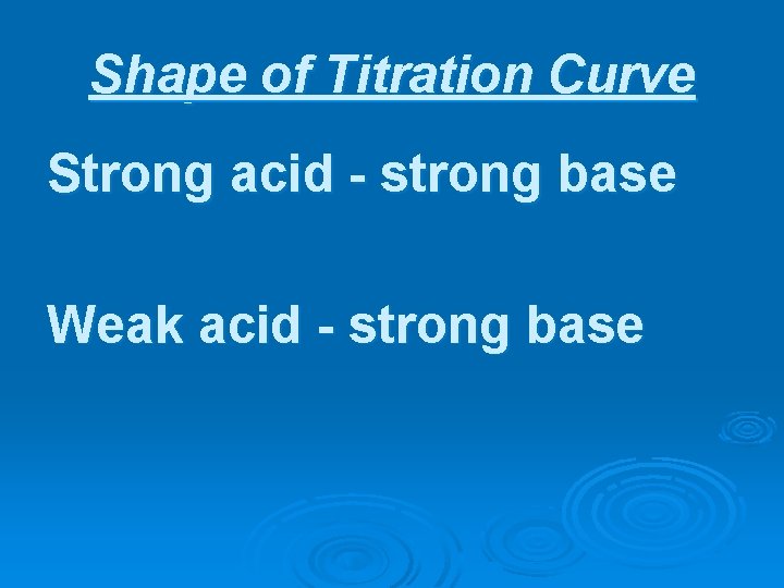 Shape of Titration Curve Strong acid - strong base Weak acid - strong base