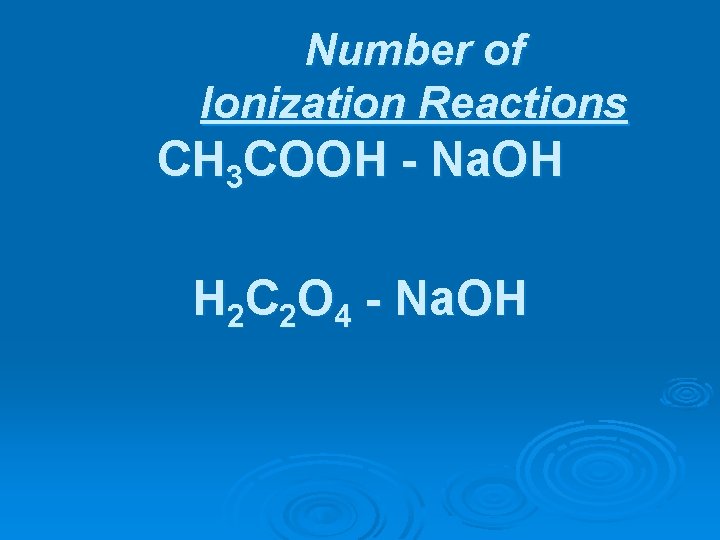 Number of Ionization Reactions CH 3 COOH - Na. OH H 2 C 2