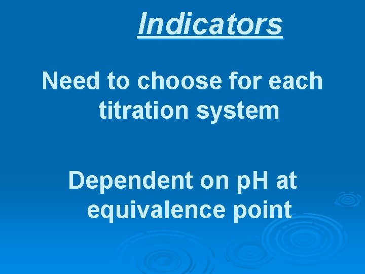 Indicators Need to choose for each titration system Dependent on p. H at equivalence
