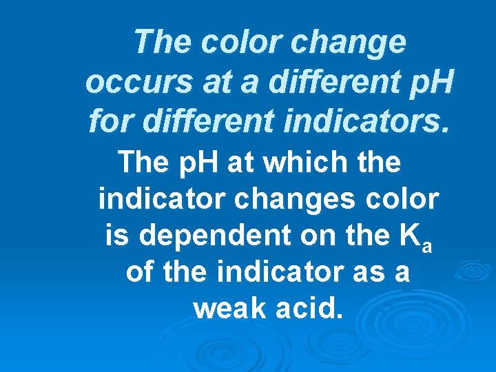 The color change occurs at a different p. H for different indicators. The p.