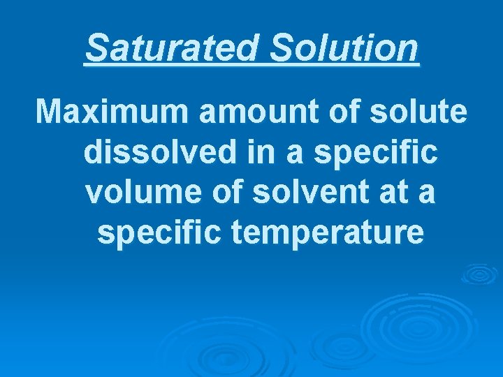 Saturated Solution Maximum amount of solute dissolved in a specific volume of solvent at