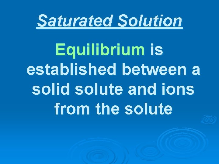 Saturated Solution Equilibrium is established between a solid solute and ions from the solute