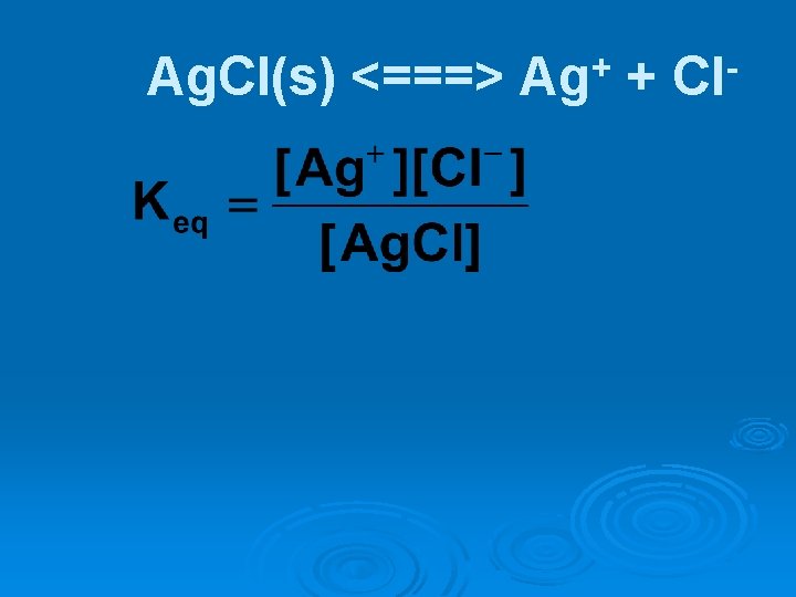 Ag. Cl(s) <===> + Ag + Cl 