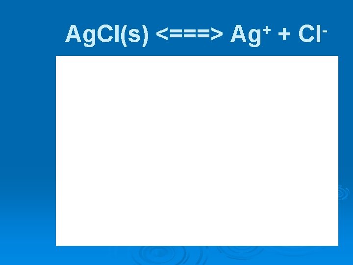Ag. Cl(s) <===> + Ag + Cl 
