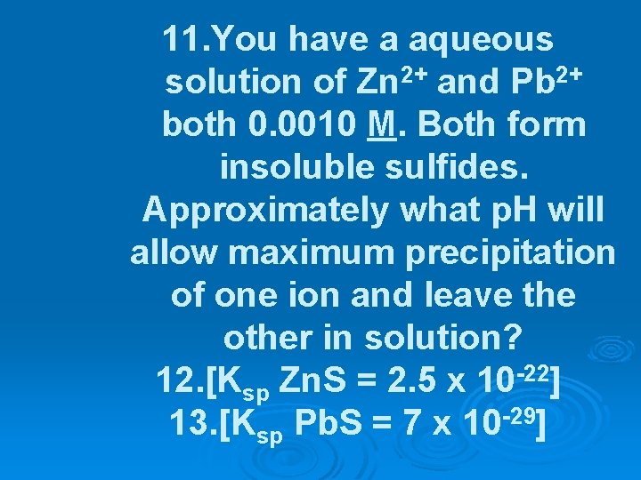 11. You have a aqueous solution of Zn 2+ and Pb 2+ both 0.