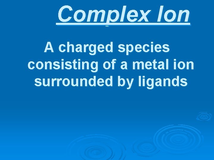 Complex Ion A charged species consisting of a metal ion surrounded by ligands 