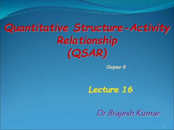 Quantitative Structure-Activity Relationship (QSAR) Chapter 8 Lecture 16 Dr Brajesh Kumar 1 