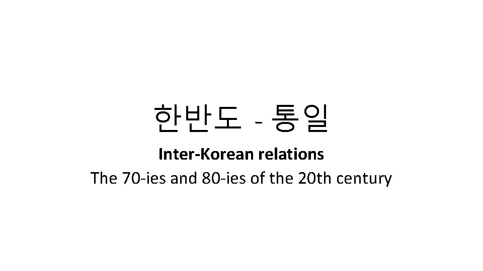 한반도 - 통일 Inter-Korean relations The 70 -ies and 80 -ies of the 20