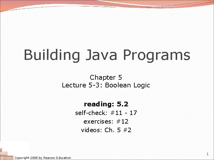 Building Java Programs Chapter 5 Lecture 5 -3: Boolean Logic reading: 5. 2 self-check: