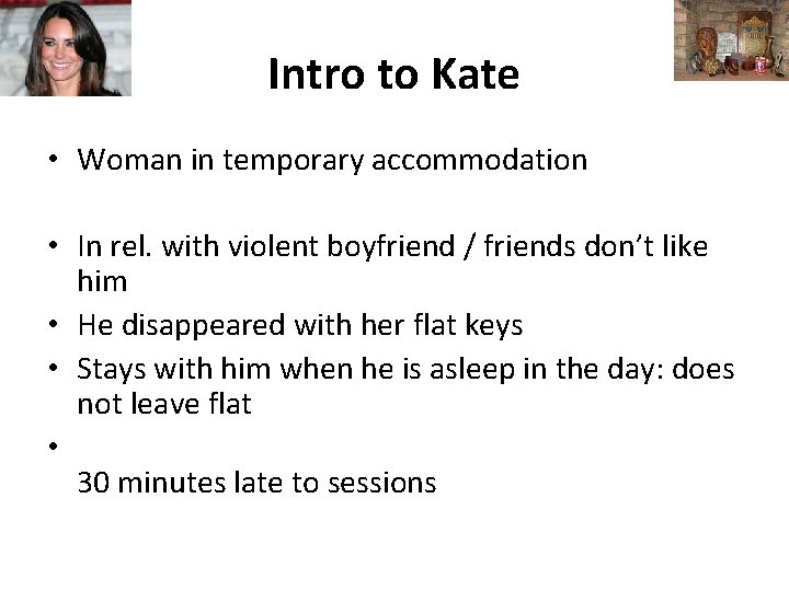 Intro to Kate • Woman in temporary accommodation • In rel. with violent boyfriend