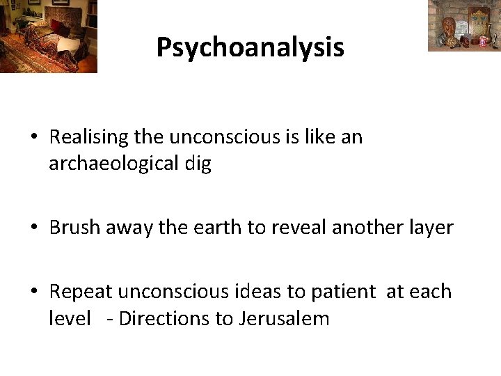 Psychoanalysis • Realising the unconscious is like an archaeological dig • Brush away the