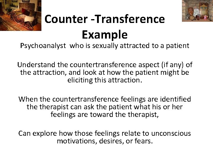 Counter -Transference Example Psychoanalyst who is sexually attracted to a patient Understand the countertransference