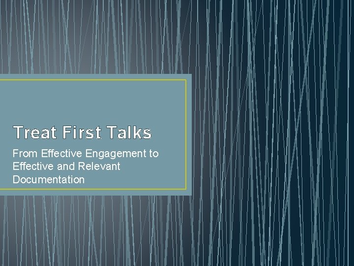 Treat First Talks From Effective Engagement to Effective and Relevant Documentation 