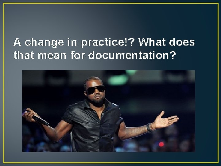 A change in practice!? What does that mean for documentation? 