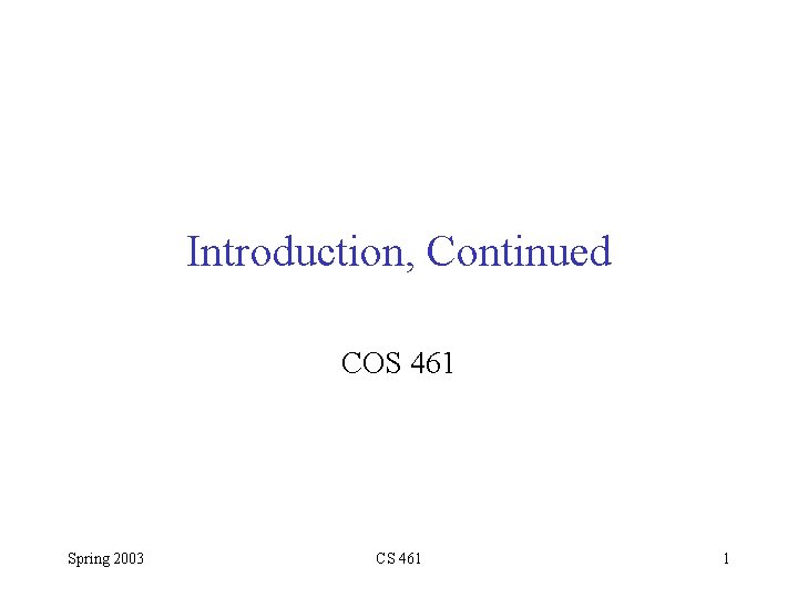 Introduction, Continued COS 461 Spring 2003 CS 461 1 
