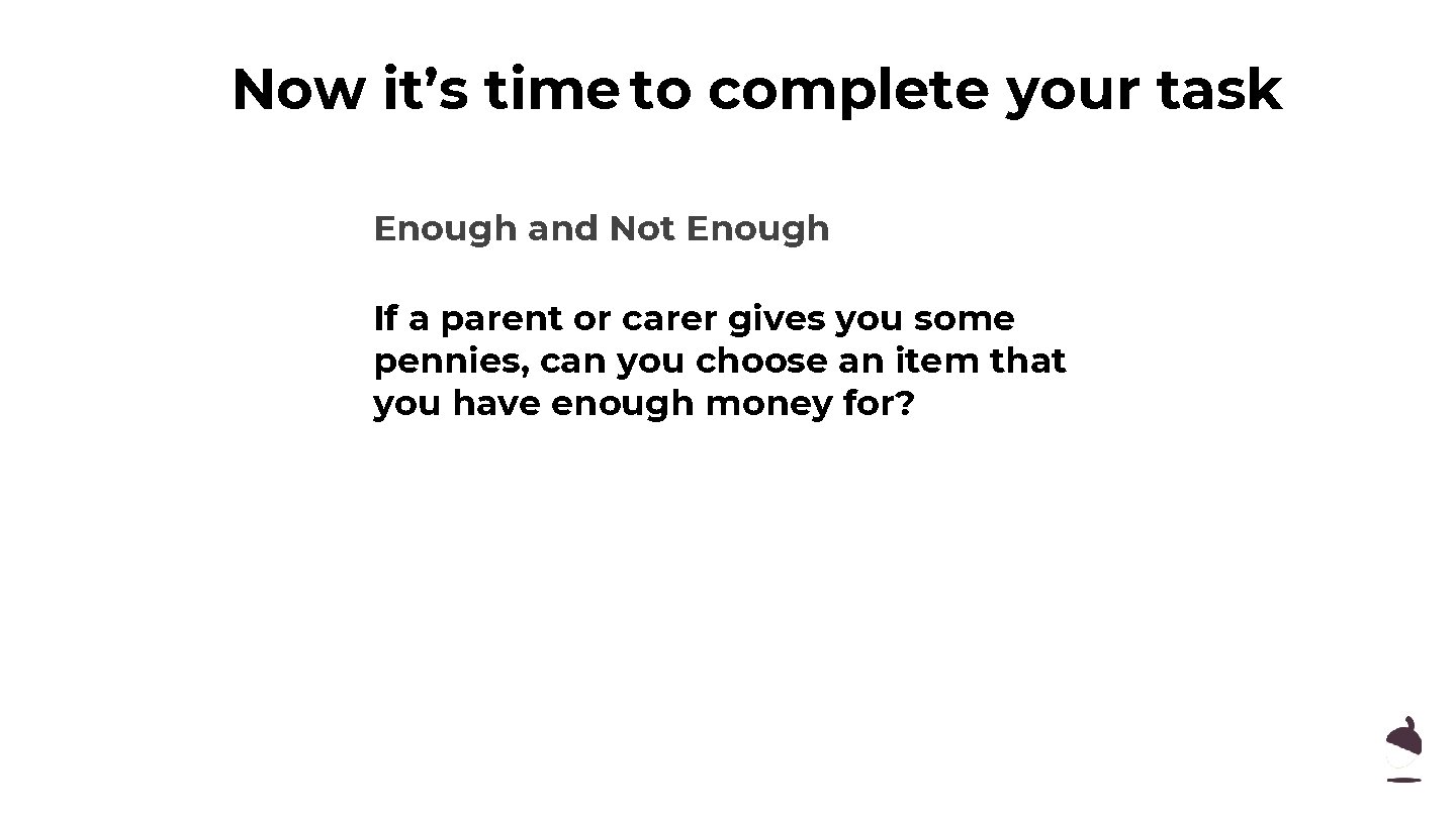 Now it’s time to complete your task Enough and Not Enough If a parent