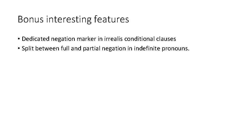 Bonus interesting features • Dedicated negation marker in irrealis conditional clauses • Split between
