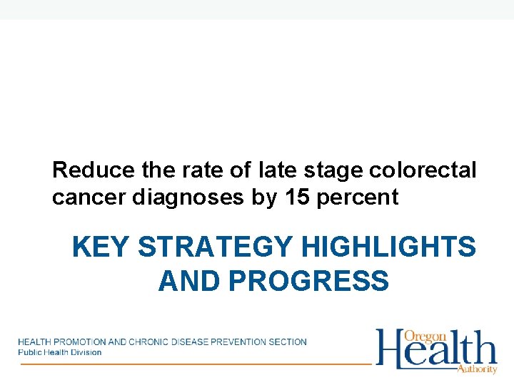 Reduce the rate of late stage colorectal cancer diagnoses by 15 percent KEY STRATEGY