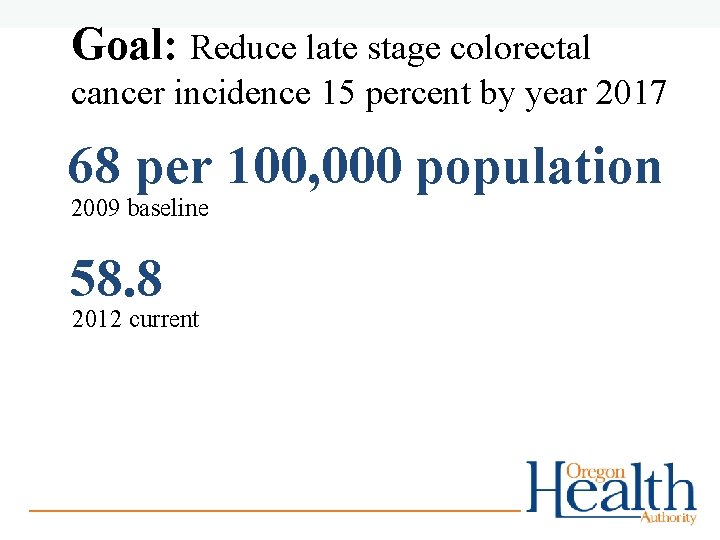 Goal: Reduce late stage colorectal cancer incidence 15 percent by year 2017 68 per