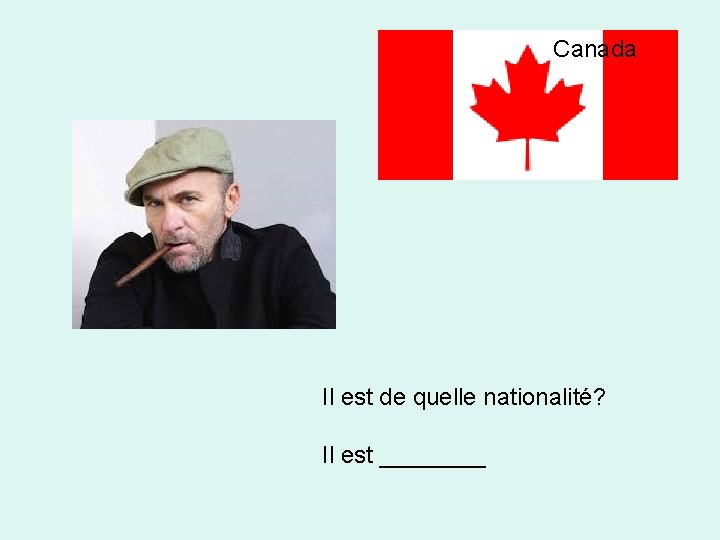 Canada Il est de quelle nationalité? Il est ____ 