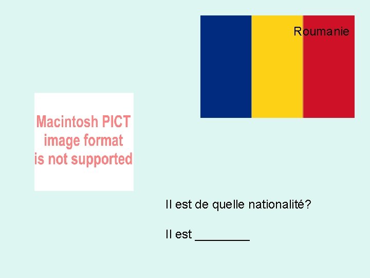 Roumanie Il est de quelle nationalité? Il est ____ 