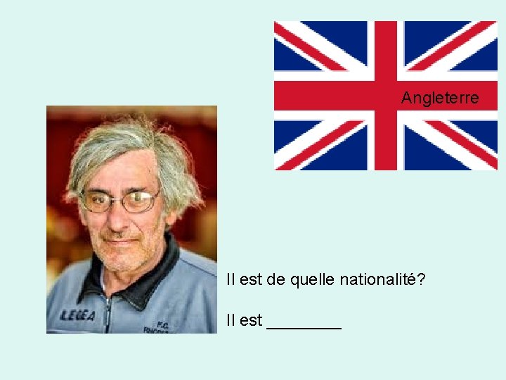 Angleterre Il est de quelle nationalité? Il est ____ 