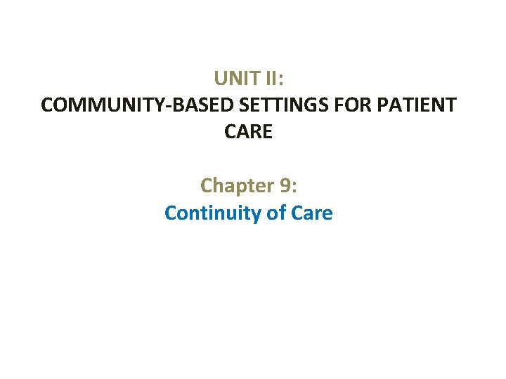 UNIT II: COMMUNITY-BASED SETTINGS FOR PATIENT CARE Chapter 9: Continuity of Care 