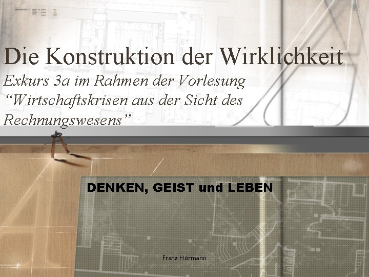 Die Konstruktion der Wirklichkeit Exkurs 3 a im Rahmen der Vorlesung “Wirtschaftskrisen aus der