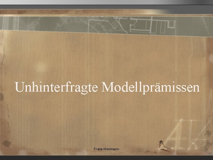 Unhinterfragte Modellprämissen Franz Hörmann 