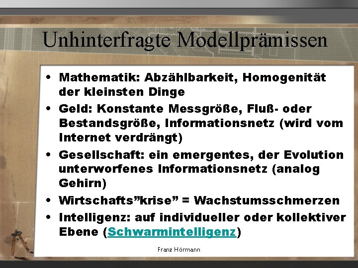 Unhinterfragte Modellprämissen • Mathematik: Abzählbarkeit, Homogenität der kleinsten Dinge • Geld: Konstante Messgröße, Fluß-