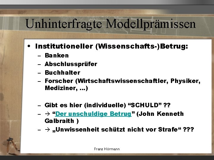 Unhinterfragte Modellprämissen • Institutioneller (Wissenschafts-)Betrug: – – Banken Abschlussprüfer Buchhalter Forscher (Wirtschaftswissenschaftler, Physiker, Mediziner,