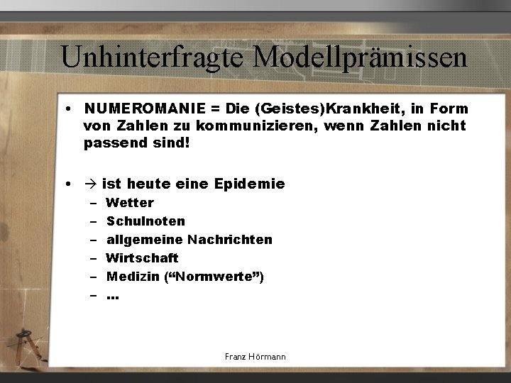 Unhinterfragte Modellprämissen • NUMEROMANIE = Die (Geistes)Krankheit, in Form von Zahlen zu kommunizieren, wenn