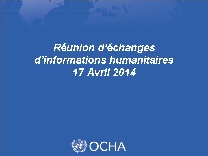 Réunion d’échanges d’informations humanitaires 17 Avril 2014 