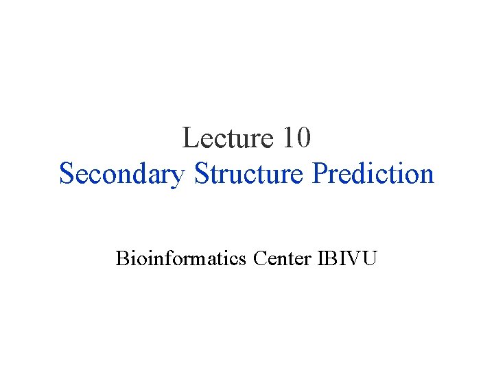 Lecture 10 Secondary Structure Prediction Bioinformatics Center IBIVU 