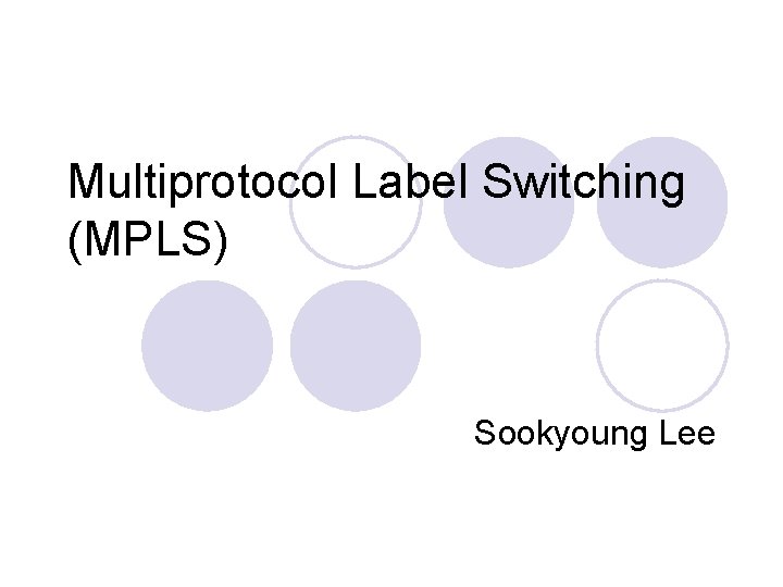 Multiprotocol Label Switching (MPLS) Sookyoung Lee 