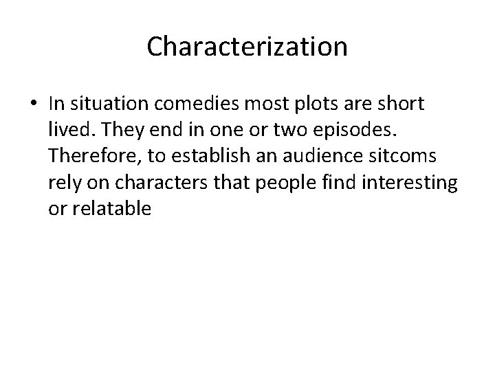 Characterization • In situation comedies most plots are short lived. They end in one