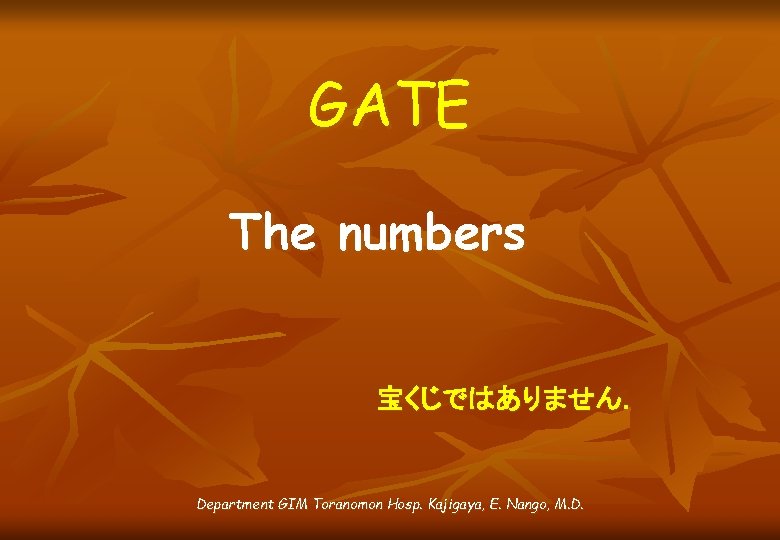 GATE The numbers 宝くじではありません． Department GIM Toranomon Hosp. Kajigaya, E. Nango, M. D. 
