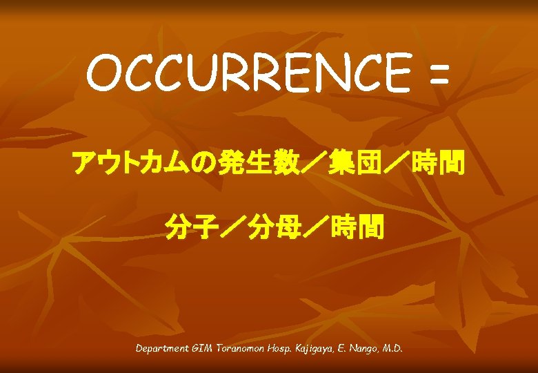 OCCURRENCE = アウトカムの発生数／集団／時間 分子／分母／時間 Department GIM Toranomon Hosp. Kajigaya, E. Nango, M. D. 