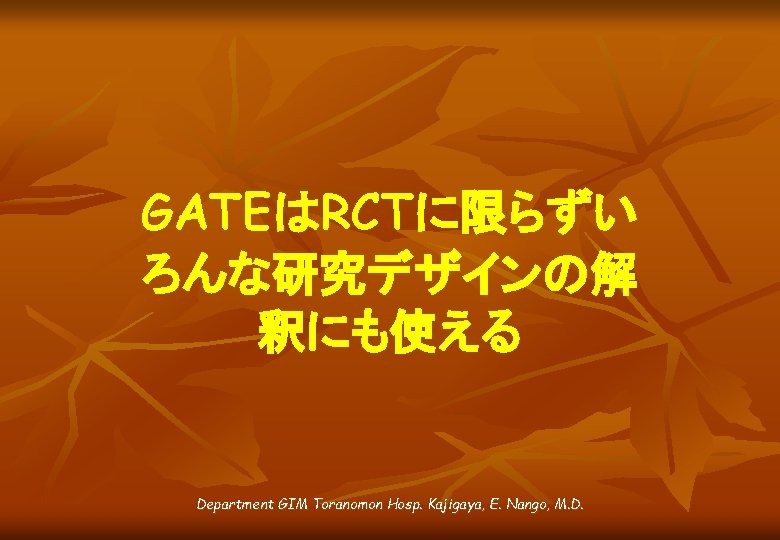 GATEはRCTに限らずい ろんな研究デザインの解 釈にも使える Department GIM Toranomon Hosp. Kajigaya, E. Nango, M. D. 