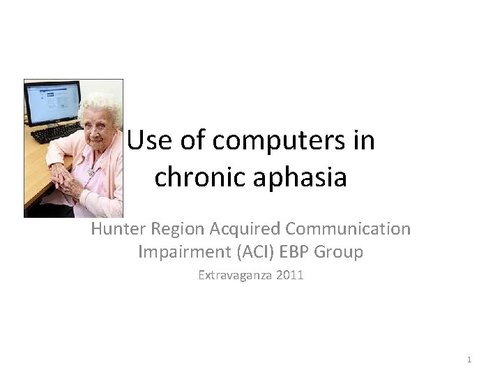 Use of computers in chronic aphasia Hunter Region Acquired Communication Impairment (ACI) EBP Group