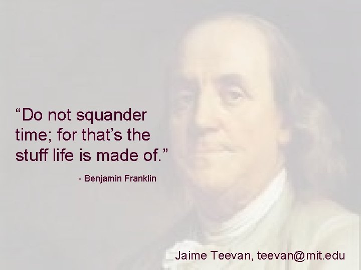 “Do not squander time; for that’s the stuff life is made of. ” -