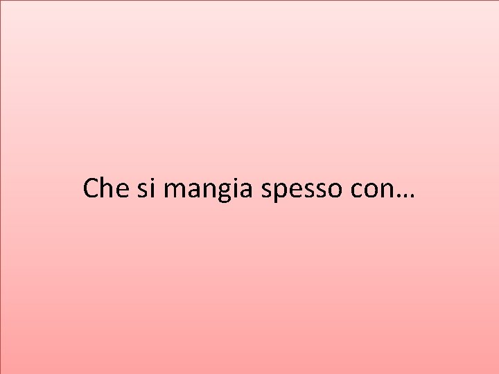 Che si mangia spesso con… 